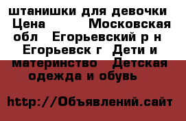 штанишки для девочки › Цена ­ 650 - Московская обл., Егорьевский р-н, Егорьевск г. Дети и материнство » Детская одежда и обувь   